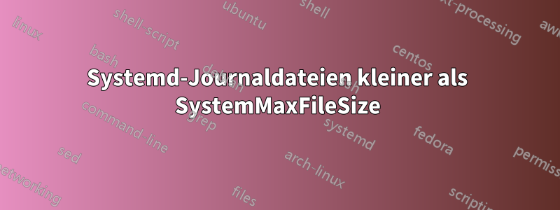 Systemd-Journaldateien kleiner als SystemMaxFileSize