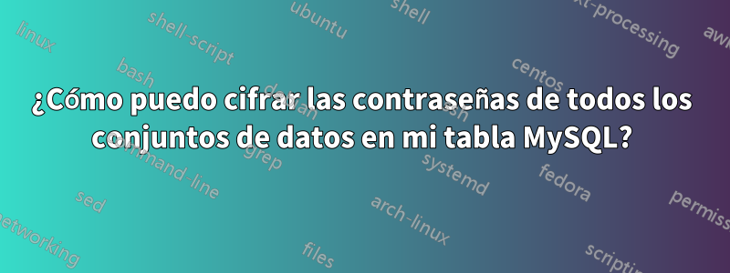 ¿Cómo puedo cifrar las contraseñas de todos los conjuntos de datos en mi tabla MySQL?