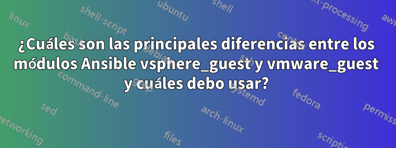 ¿Cuáles son las principales diferencias entre los módulos Ansible vsphere_guest y vmware_guest y cuáles debo usar?