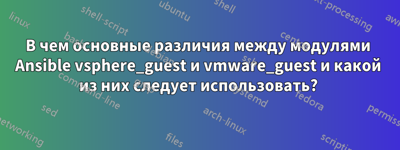 В чем основные различия между модулями Ansible vsphere_guest и vmware_guest и какой из них следует использовать?