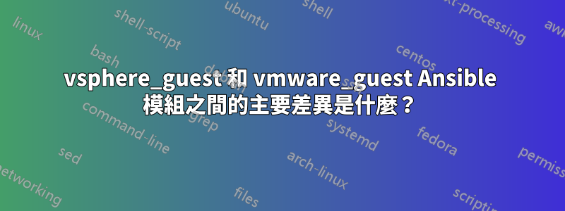 vsphere_guest 和 vmware_guest Ansible 模組之間的主要差異是什麼？