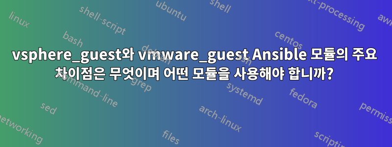 vsphere_guest와 vmware_guest Ansible 모듈의 주요 차이점은 무엇이며 어떤 모듈을 사용해야 합니까?