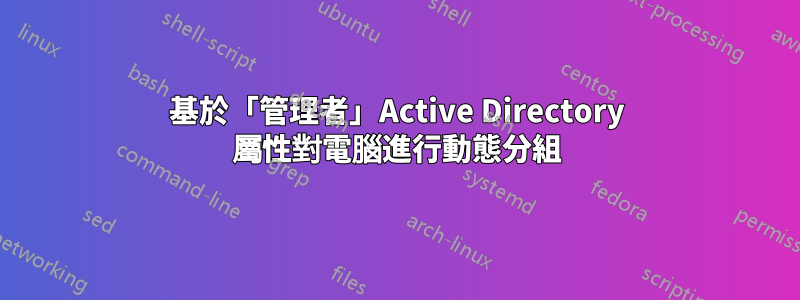 基於「管理者」Active Directory 屬性對電腦進行動態分組