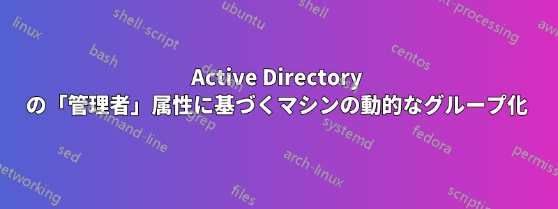 Active Directory の「管理者」属性に基づくマシンの動的なグループ化