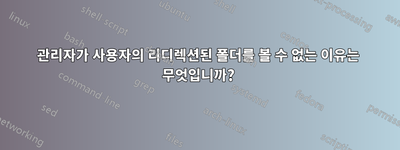 관리자가 사용자의 리디렉션된 폴더를 볼 수 없는 이유는 무엇입니까?