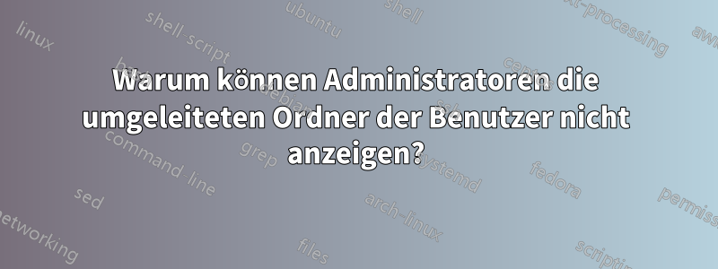 Warum können Administratoren die umgeleiteten Ordner der Benutzer nicht anzeigen?