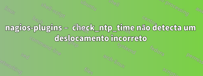 nagios-plugins – check_ntp_time não detecta um deslocamento incorreto