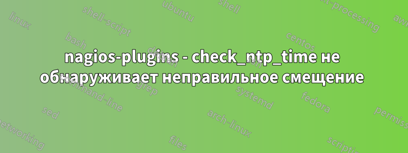 nagios-plugins - check_ntp_time не обнаруживает неправильное смещение