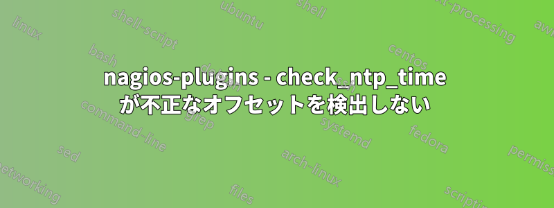 nagios-plugins - check_ntp_time が不正なオフセットを検出しない