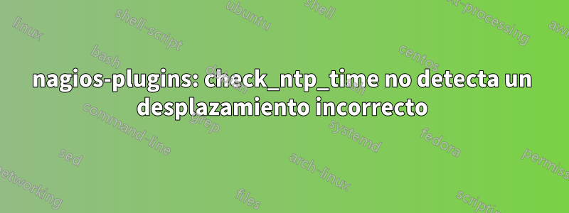 nagios-plugins: check_ntp_time no detecta un desplazamiento incorrecto