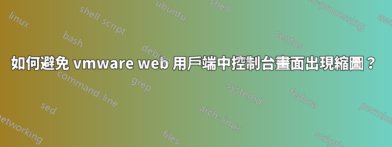 如何避免 vmware web 用戶端中控制台畫面出現縮圖？