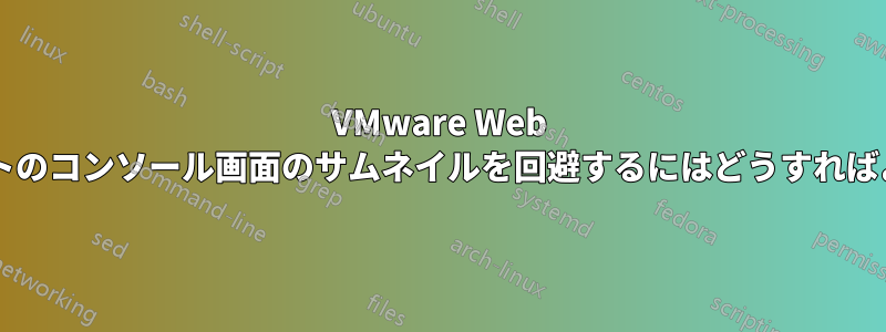 VMware Web クライアントのコンソール画面のサムネイルを回避するにはどうすればよいですか?