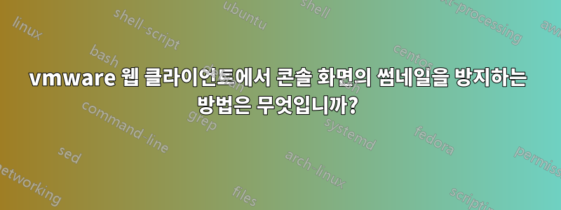 vmware 웹 클라이언트에서 콘솔 화면의 썸네일을 방지하는 방법은 무엇입니까?