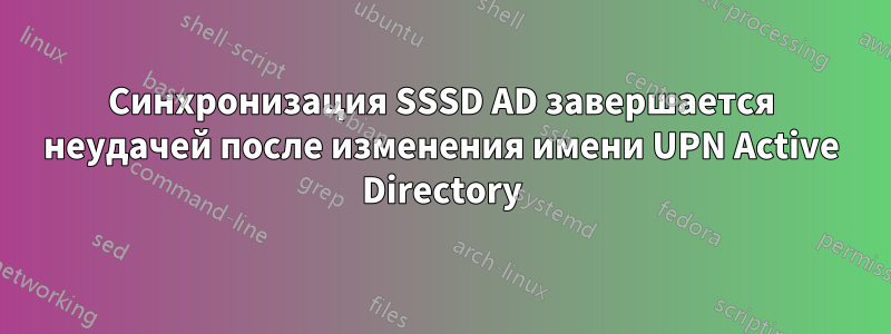 Синхронизация SSSD AD завершается неудачей после изменения имени UPN Active Directory