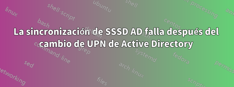 La sincronización de SSSD AD falla después del cambio de UPN de Active Directory