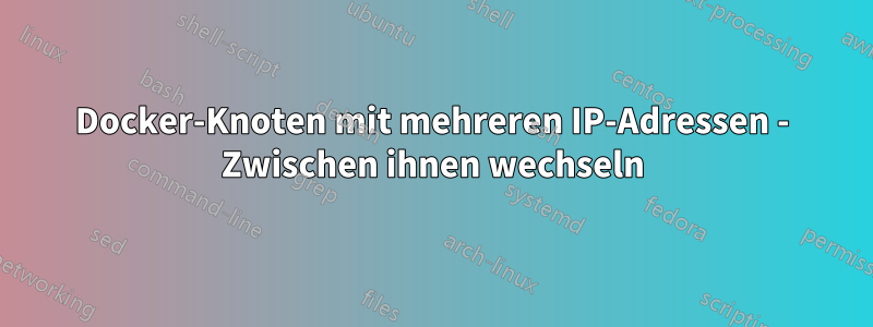 Docker-Knoten mit mehreren IP-Adressen - Zwischen ihnen wechseln