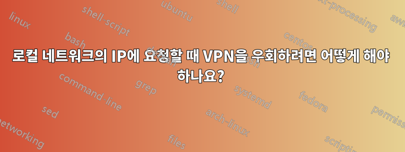 로컬 네트워크의 IP에 요청할 때 VPN을 우회하려면 어떻게 해야 하나요?