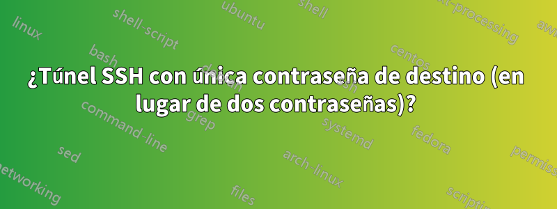 ¿Túnel SSH con única contraseña de destino (en lugar de dos contraseñas)?