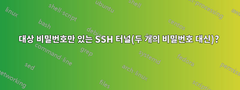 대상 비밀번호만 있는 SSH 터널(두 개의 비밀번호 대신)?