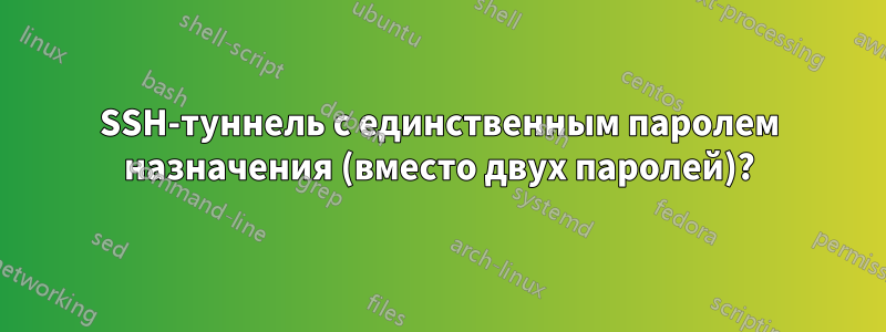 SSH-туннель с единственным паролем назначения (вместо двух паролей)?