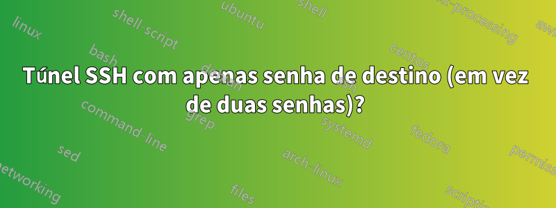 Túnel SSH com apenas senha de destino (em vez de duas senhas)?