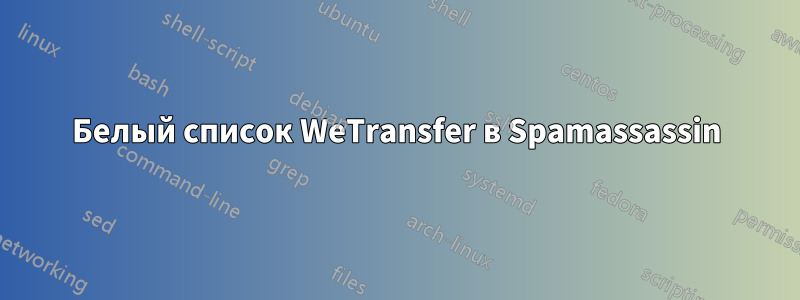 Белый список WeTransfer в Spamassassin