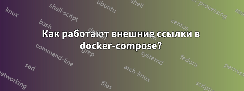 Как работают внешние ссылки в docker-compose?