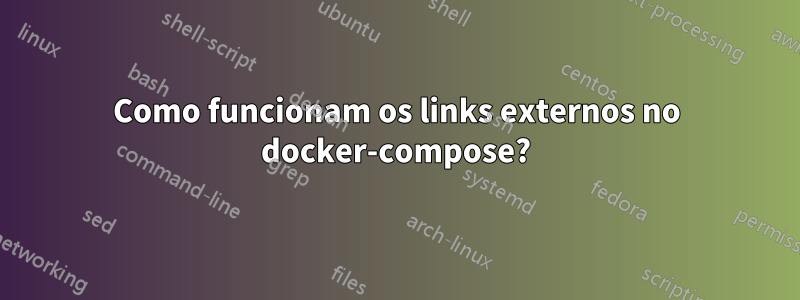 Como funcionam os links externos no docker-compose?