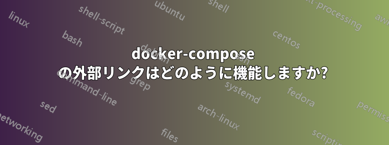 docker-compose の外部リンクはどのように機能しますか?