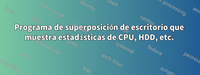 Programa de superposición de escritorio que muestra estadísticas de CPU, HDD, etc.