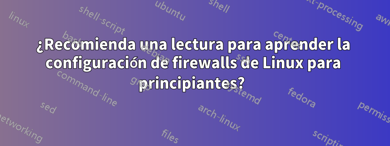 ¿Recomienda una lectura para aprender la configuración de firewalls de Linux para principiantes? 
