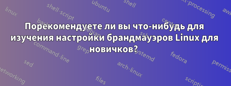Порекомендуете ли вы что-нибудь для изучения настройки брандмауэров Linux для новичков? 