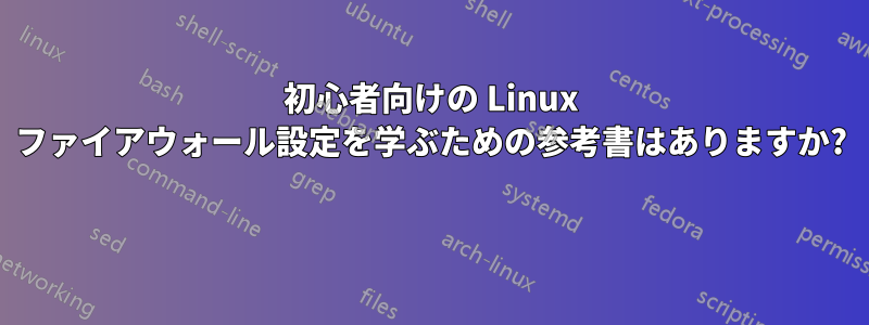 初心者向けの Linux ファイアウォール設定を学ぶための参考書はありますか? 