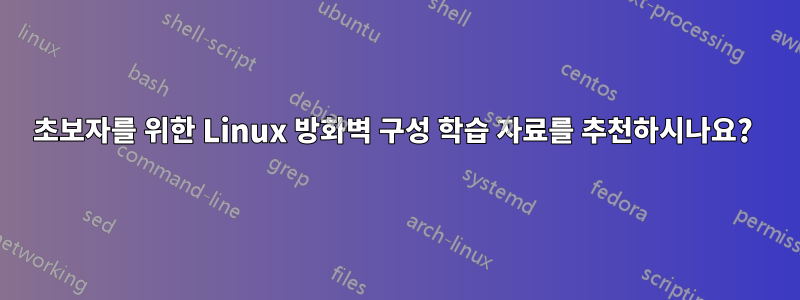 초보자를 위한 Linux 방화벽 구성 학습 자료를 추천하시나요? 