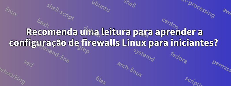 Recomenda uma leitura para aprender a configuração de firewalls Linux para iniciantes? 