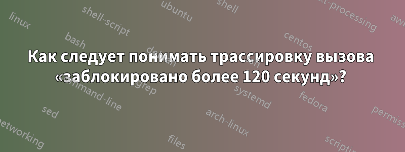 Как следует понимать трассировку вызова «заблокировано более 120 секунд»?