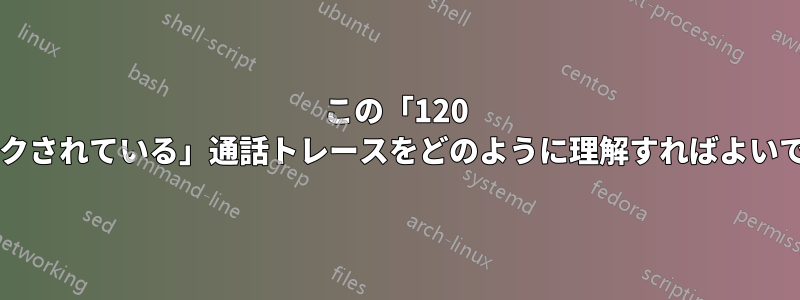 この「120 秒以上ロックされている」通話トレースをどのように理解すればよいでしょうか?