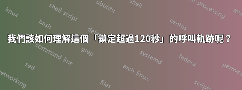我們該如何理解這個「鎖定超過120秒」的呼叫軌跡呢？