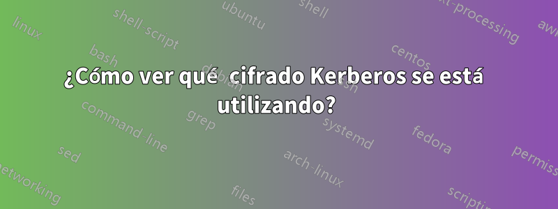 ¿Cómo ver qué cifrado Kerberos se está utilizando?