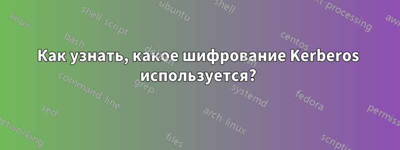 Как узнать, какое шифрование Kerberos используется?