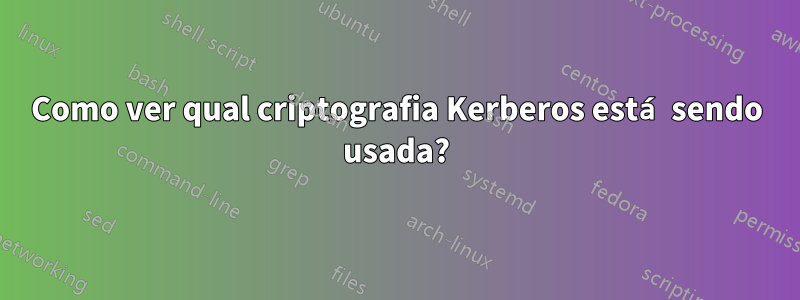 Como ver qual criptografia Kerberos está sendo usada?