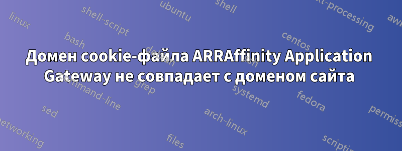 Домен cookie-файла ARRAffinity Application Gateway не совпадает с доменом сайта