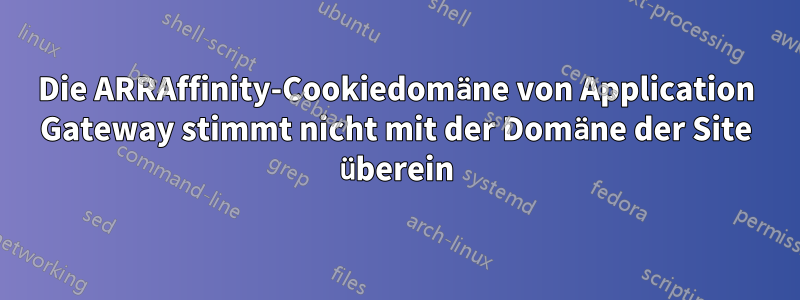 Die ARRAffinity-Cookiedomäne von Application Gateway stimmt nicht mit der Domäne der Site überein