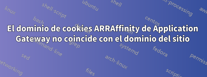 El dominio de cookies ARRAffinity de Application Gateway no coincide con el dominio del sitio