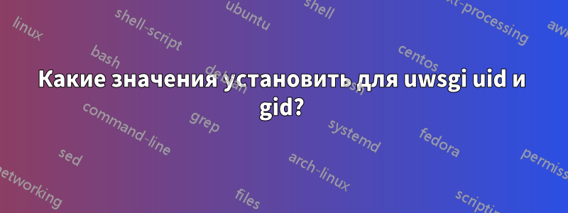 Какие значения установить для uwsgi uid и gid?