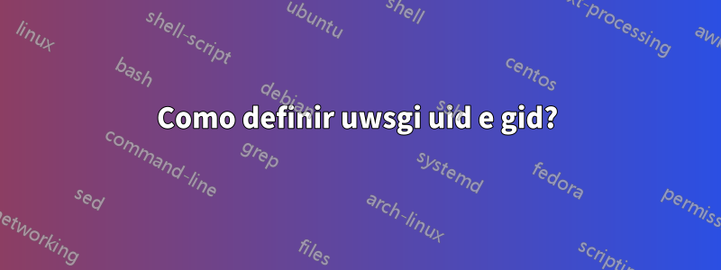 Como definir uwsgi uid e gid?
