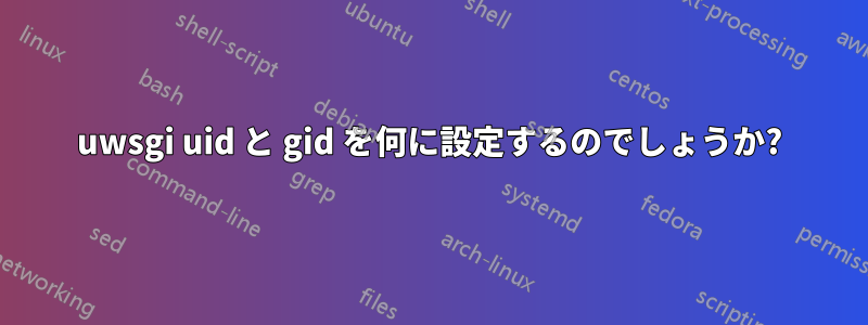 uwsgi uid と gid を何に設定するのでしょうか?