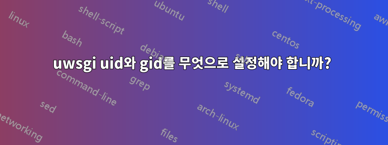 uwsgi uid와 gid를 무엇으로 설정해야 합니까?