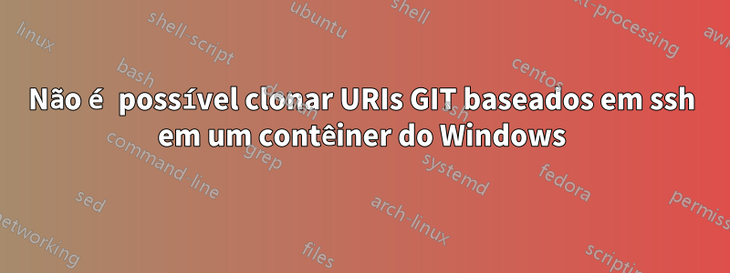 Não é possível clonar URIs GIT baseados em ssh em um contêiner do Windows