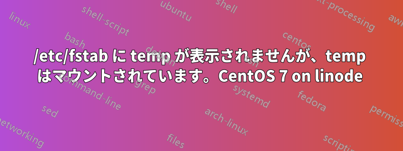 /etc/fstab に temp が表示されませんが、temp はマウントされています。CentOS 7 on linode